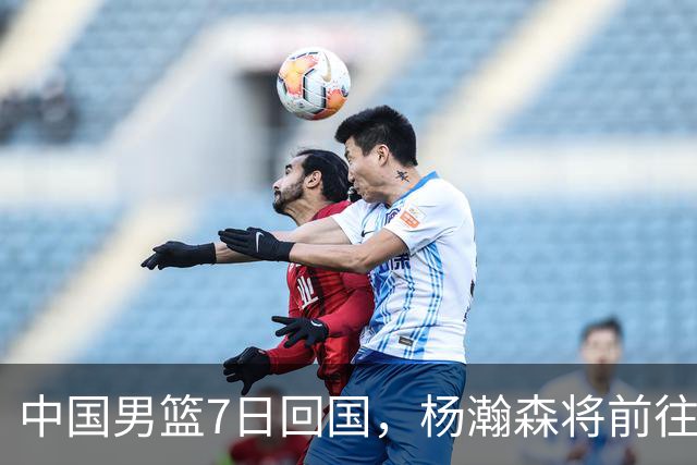 中国男篮7日回国，杨瀚森将前往美国参加夏季联赛